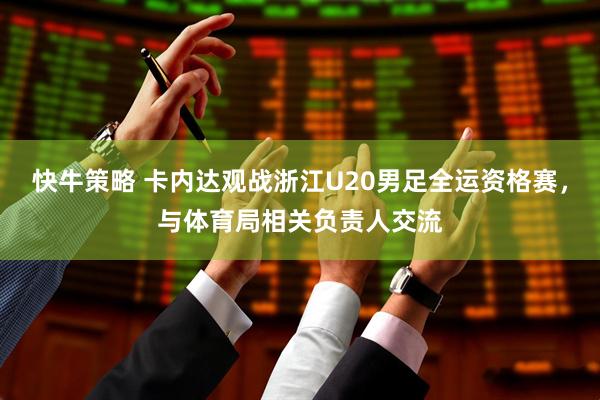快牛策略 卡内达观战浙江U20男足全运资格赛，与体育局相关负责人交流