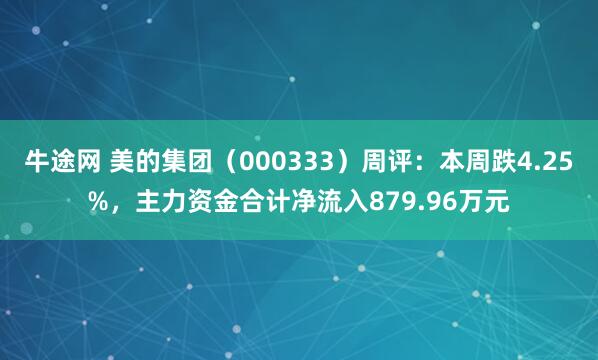 牛途网 美的集团（000333）周评：本周跌4.25%，主力资金合计净流入879.96万元