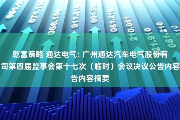 乾富策略 通达电气: 广州通达汽车电气股份有限公司第四届监事会第十七次（临时）会议决议公告内容摘要