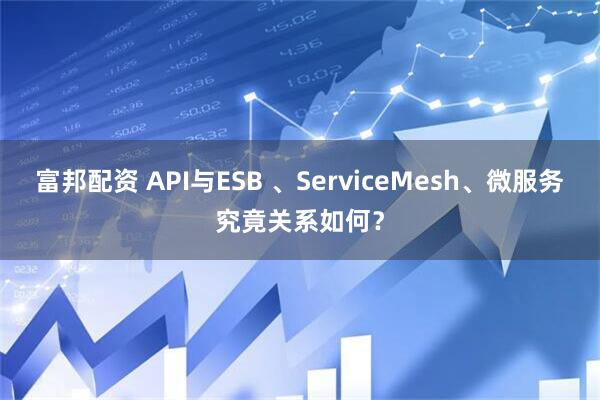 富邦配资 API与ESB 、ServiceMesh、微服务究竟关系如何？