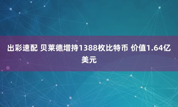 出彩速配 贝莱德增持1388枚比特币 价值1.64亿美元