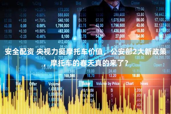 安全配资 央视力挺摩托车价值，公安部2大新政策，摩托车的春天真的来了？