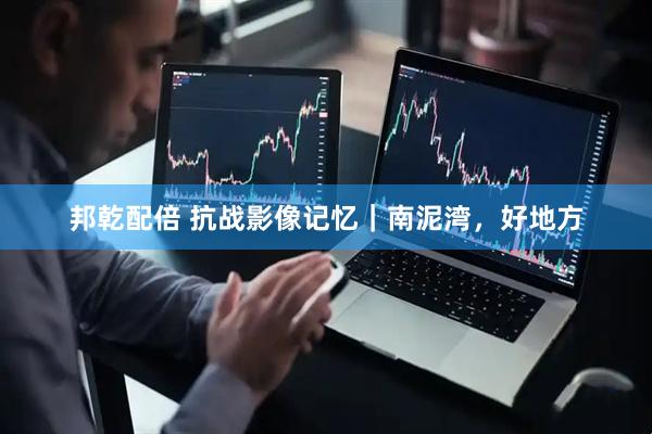 邦乾配倍 抗战影像记忆｜南泥湾，好地方