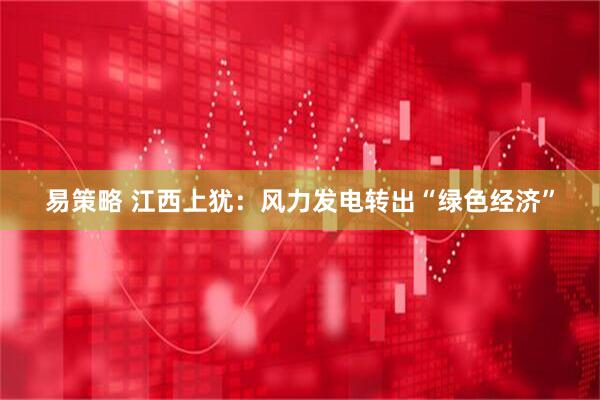 易策略 江西上犹：风力发电转出“绿色经济”