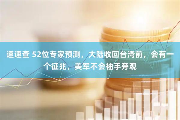 速速查 52位专家预测，大陆收回台湾前，会有一个征兆，美军不会袖手旁观
