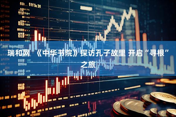 瑞和网  《中华书院》探访孔子故里 开启“寻根”之旅