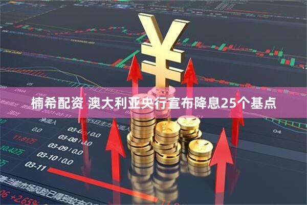 楠希配资 澳大利亚央行宣布降息25个基点