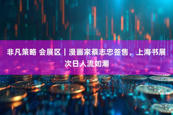 非凡策略 会展区｜漫画家蔡志忠签售，上海书展次日人流如潮