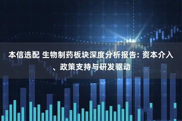 本信选配 生物制药板块深度分析报告: 资本介入、政策支持与研发驱动