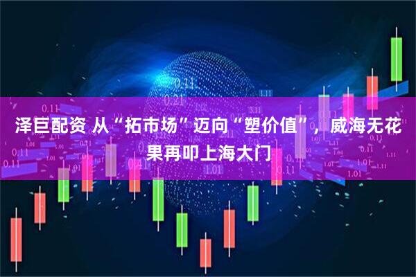 泽巨配资 从“拓市场”迈向“塑价值”，威海无花果再叩上海大门