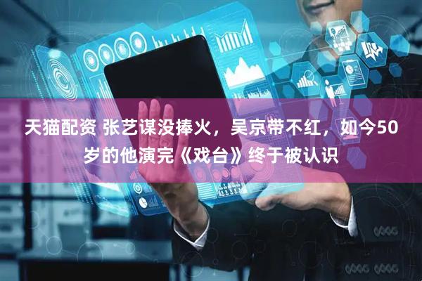 天猫配资 张艺谋没捧火，吴京带不红，如今50岁的他演完《戏台》终于被认识