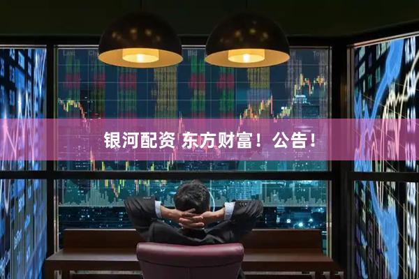 银河配资 东方财富！公告！