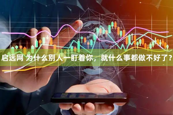 启远网 为什么别人一盯着你，就什么事都做不好了？