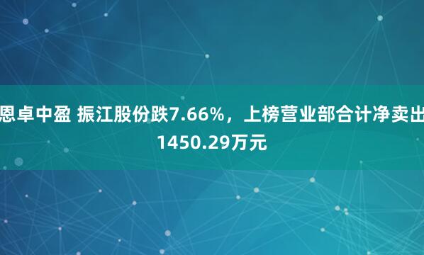 恩卓中盈 振江股份跌7.66%，上榜营业部合计净卖出1450.29万元